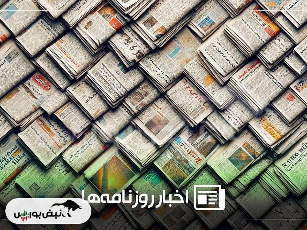 نگاهی به تیتر‌های اقتصادی و بورسی روزنامه‌ها