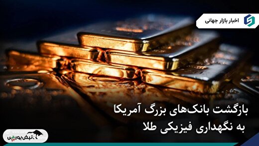 بازگشت بانک‌های بزرگ آمریکا به نگهداری فیزیکی طلا