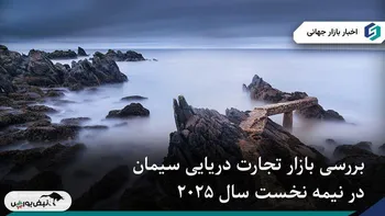 تحلیل بازار جهانی تجارت دریایی سیمان(نیمه اول ۲۰۲۵)