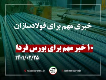 ده خبر تاثیرگذار بر بورس فردا یکشنبه ۲۵ اردیبهشت| خبری مهم برای فولادسازان