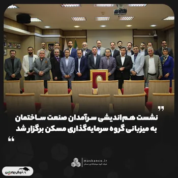 نشست هم‌اندیشی سرآمدان صنعت ساختمان به میزبانی گروه سرمایه‌گذاری مسکن برگزار شد