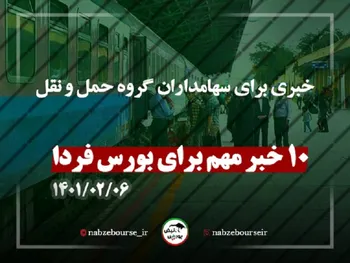 ده خبر مهم برای بورس فردا سه شنبه ۶ اردیبهشت |خبری برای سهامداران گروه حمل و نقل