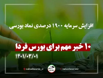 این ده خبر را قبل از معاملات فردا ۱ خرداد ۱۴۰۱ بخوانید | افزایش سرمایه ۱۹۰۰ درصدی نماد بورسی