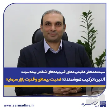 سید محمد علی عظیمی، معاون فنی بیمه های اشخاص بیمه سرمد: آلتین؛ ترکیب هوشمندانه امنیت بیمه‌ای و قدرت بازار سرمایه