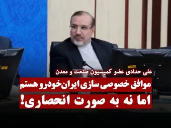 موافق خصوصی سازی ایران‌خودرو هستم اما نه به صورت انحصاری!