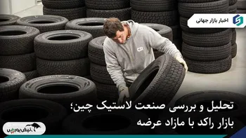 تحلیل و بررسی وضعیت صنعت لاستیک چین؛ بازار راکد با مازاد عرضه