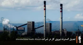 تعدیل گسترده نیروی کار در شرکت «ArcelorMittal South Africa»