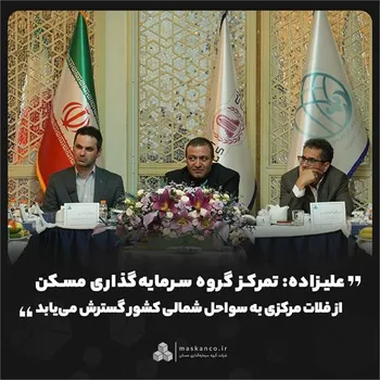 علیزاده: تمرکز گروه سرمایه‌گذاری مسکن از فلات مرکزی به سواحل شمالی کشور گسترش می‌یابد