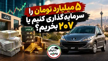 ۵ میلیارد تومان را سرمایه‌گذاری کنیم یا ۲۰۷ بخریم؟ 