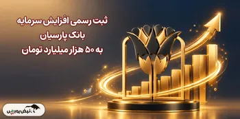 ثبت رسمی افزایش سرمایه بانک پارسیان به 50 هزار میلیارد تومان