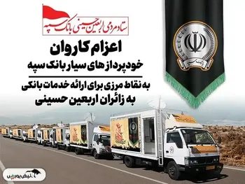 اعزام کاروان خودرویی خودپردازهای سیار بانک سپه جهت ارائه خدمات بانکی به زائران اربعین حسینی