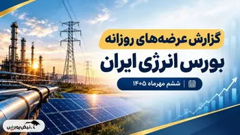 گزارش عرضه‌های روزانه بورس انرژی ایران ـ ششم مهرماه ۱۴۰۵