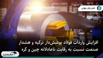 افزایش واردات فولاد پوشش‌دار ترکیه و هشدار صنعت نسبت به رقابت ناعادلانه چین و کره