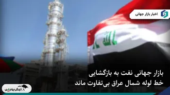 بازگشایی خط لوله نفت شمال عراق؛ واکنش سرد بازارهای جهانی